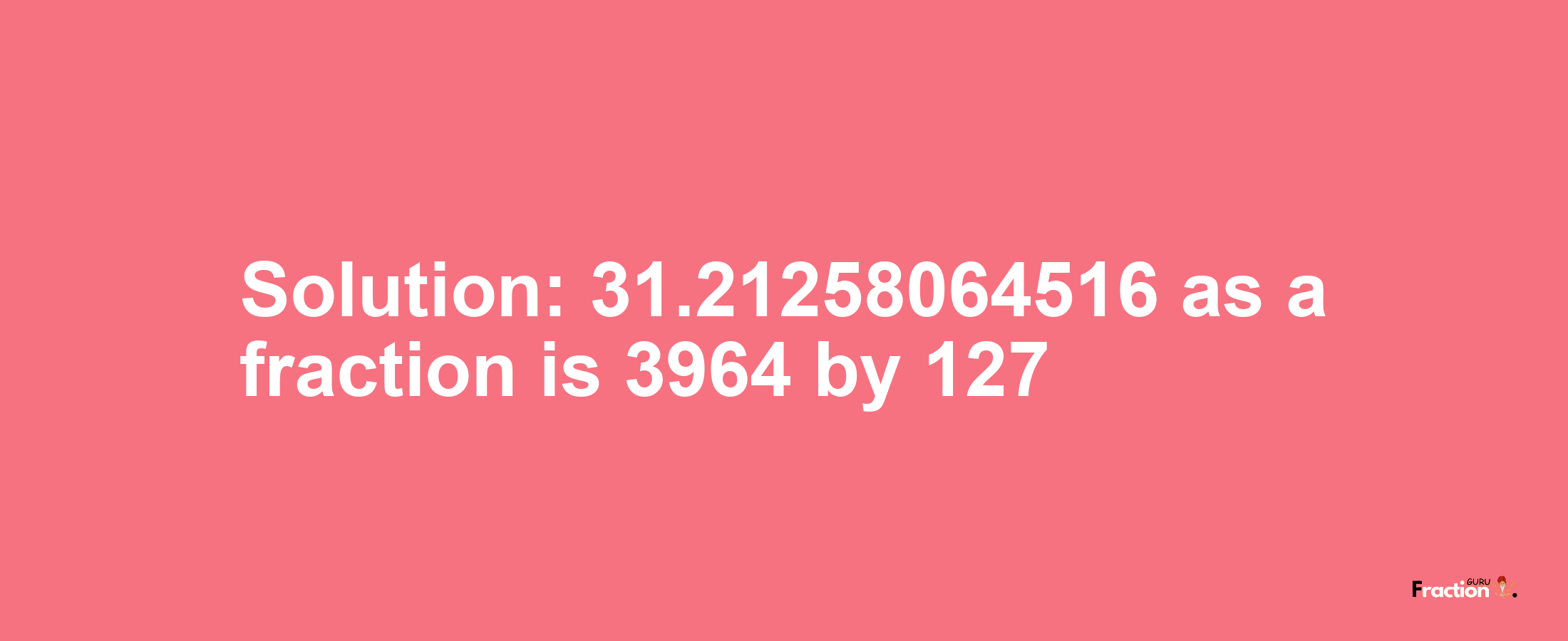 Solution:31.21258064516 as a fraction is 3964/127